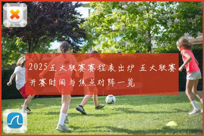 2025五大联赛赛程表出炉 五大联赛开赛时间与焦点对阵一览