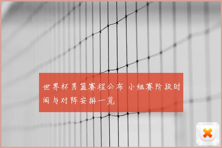 世界杯男篮赛程公布 小组赛阶段时间与对阵安排一览