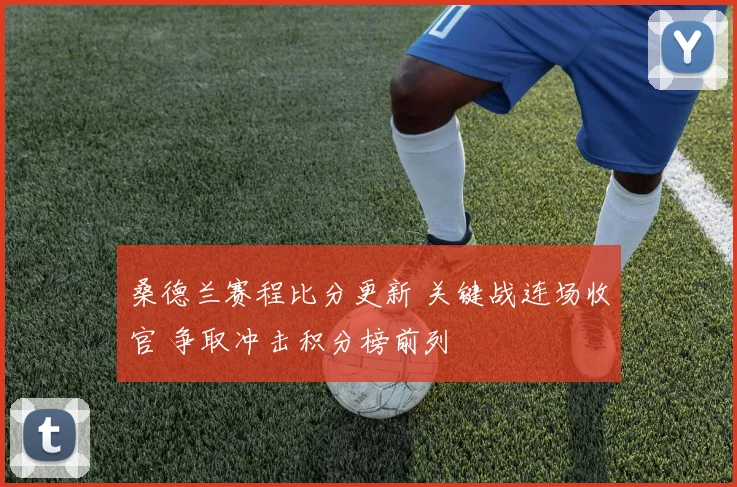 桑德兰赛程比分更新 关键战连场收官 争取冲击积分榜前列