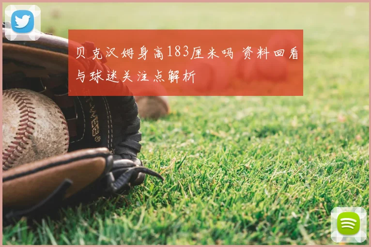 贝克汉姆身高183厘米吗 资料回看与球迷关注点解析