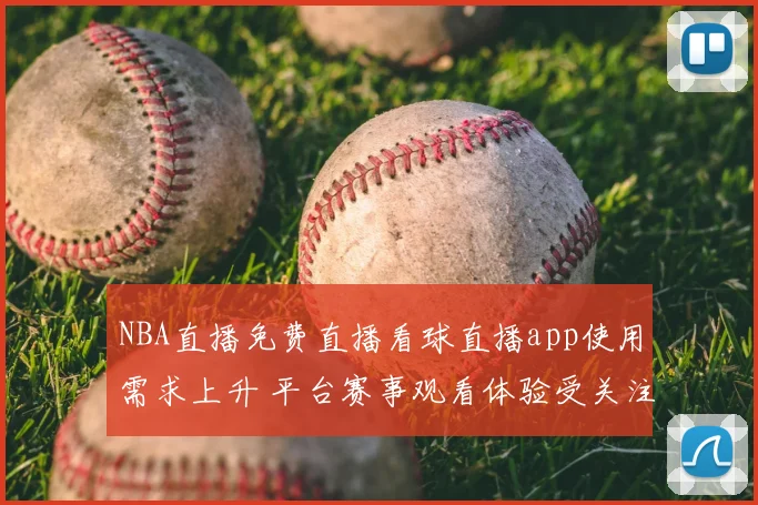 NBA直播免费直播看球直播app使用需求上升 平台赛事观看体验受关注