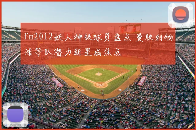 fm2012妖人神级球员盘点 曼联利物浦等队潜力新星成焦点