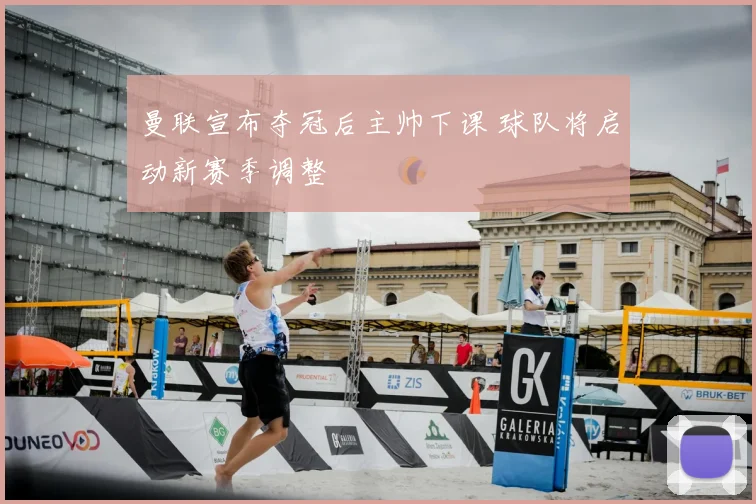 曼联宣布夺冠后主帅下课 球队将启动新赛季调整