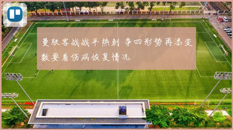 曼联客战战平热刺 争四形势再添变数要看伤病恢复情况