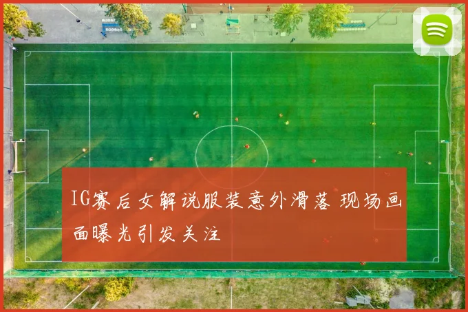 IG赛后女解说服装意外滑落 现场画面曝光引发关注