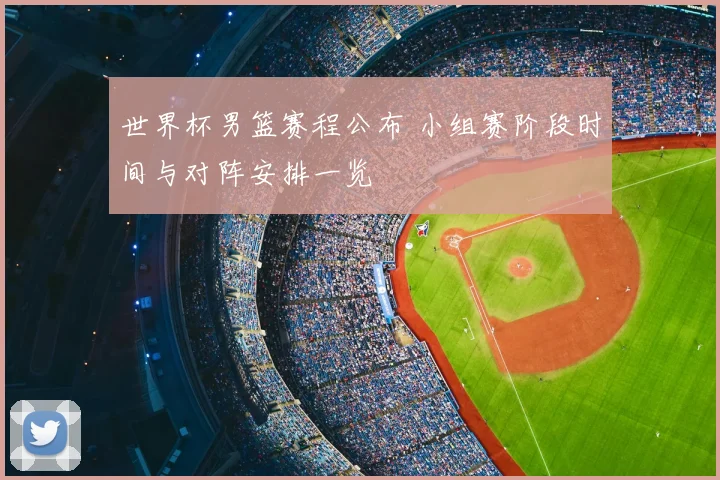 世界杯男篮赛程公布 小组赛阶段时间与对阵安排一览