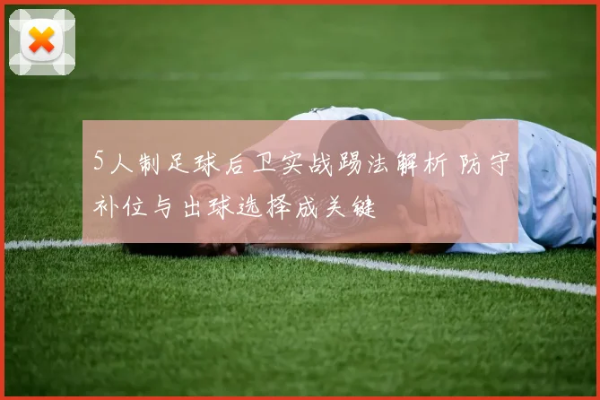 5人制足球后卫实战踢法解析 防守补位与出球选择成关键