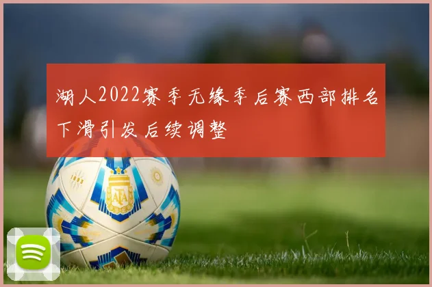 湖人2022赛季无缘季后赛西部排名下滑引发后续调整