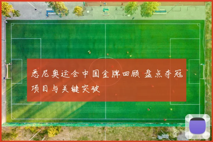 悉尼奥运会中国金牌回顾 盘点夺冠项目与关键突破