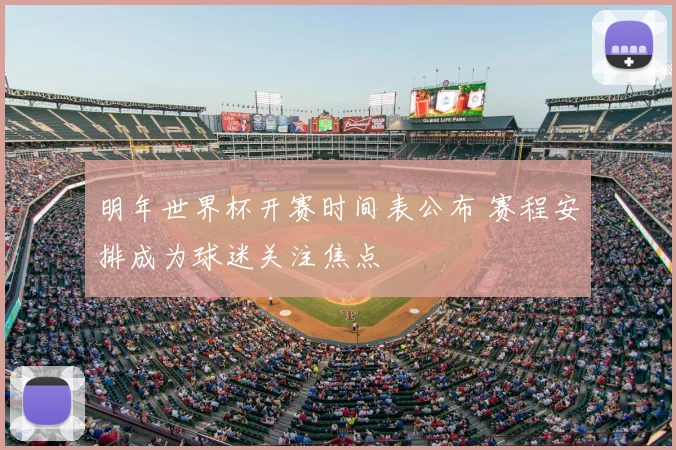 明年世界杯开赛时间表公布 赛程安排成为球迷关注焦点