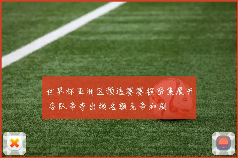 世界杯亚洲区预选赛赛程密集展开 各队争夺出线名额竞争加剧