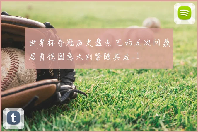 世界杯夺冠历史盘点 巴西五次问鼎居首德国意大利紧随其后_1
