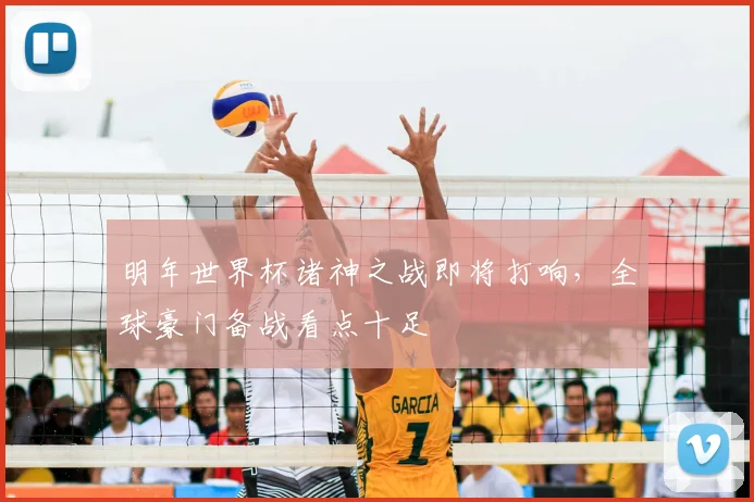 明年世界杯诸神之战即将打响，全球豪门备战看点十足