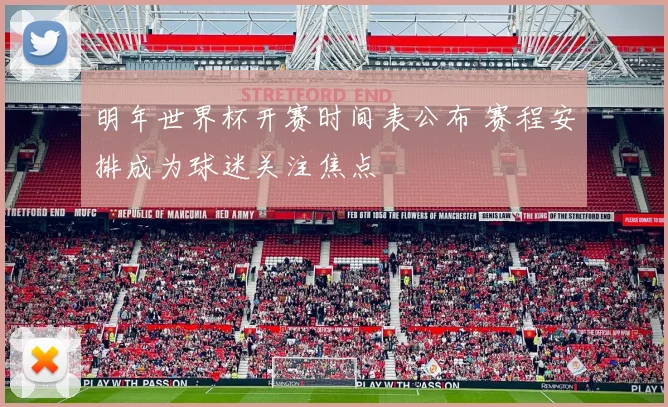 明年世界杯开赛时间表公布 赛程安排成为球迷关注焦点