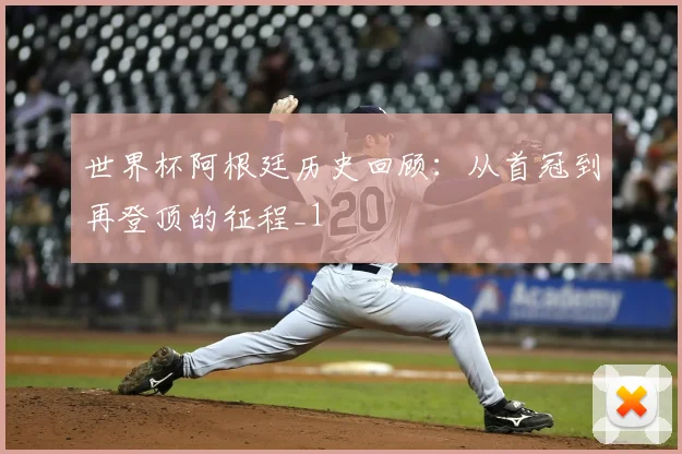 世界杯阿根廷历史回顾：从首冠到再登顶的征程_1